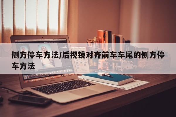 侧方停车方法/后视镜对齐前车车尾的侧方停车方法
