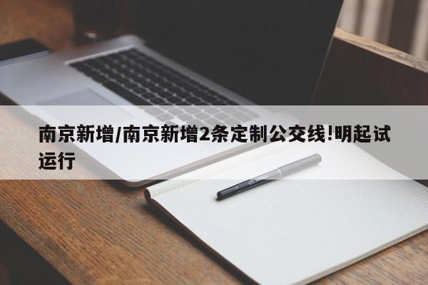 南京新增/南京新增2条定制公交线!明起试运行