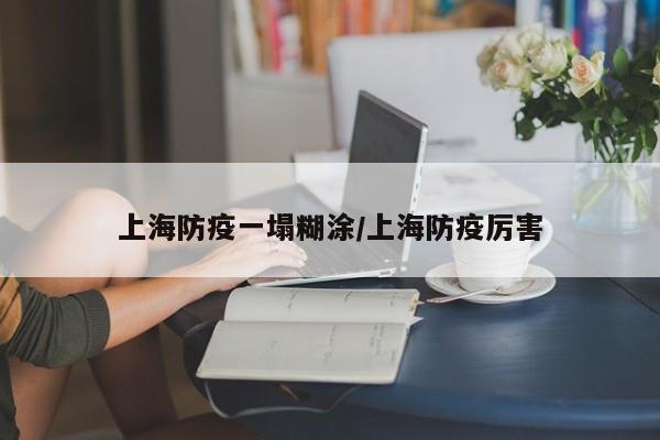 上海防疫一塌糊涂/上海防疫厉害