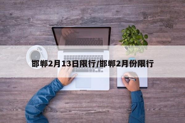邯郸2月13日限行/邯郸2月份限行