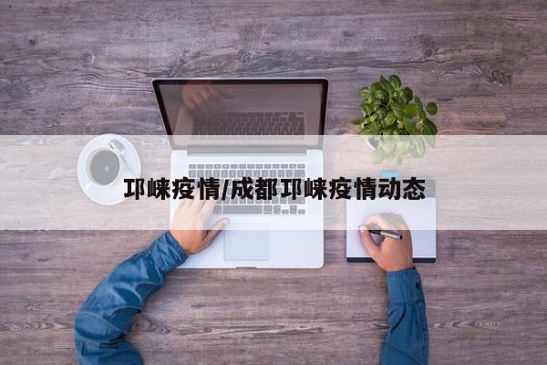 邛崃疫情/成都邛崃疫情动态