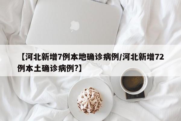 【河北新增7例本地确诊病例/河北新增72例本土确诊病例?】