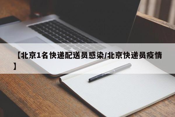 【北京1名快递配送员感染/北京快递员疫情】