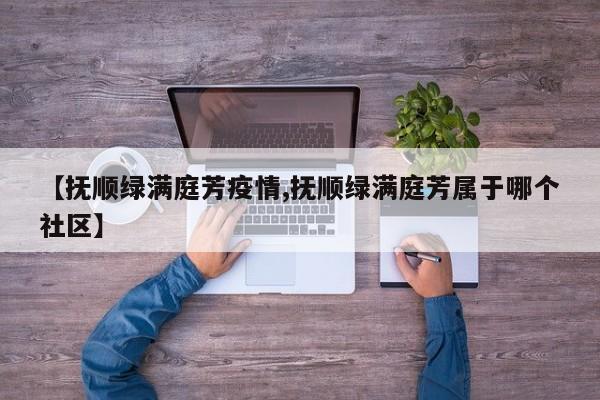 【抚顺绿满庭芳疫情,抚顺绿满庭芳属于哪个社区】