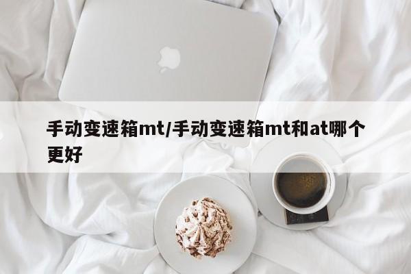手动变速箱mt/手动变速箱mt和at哪个更好