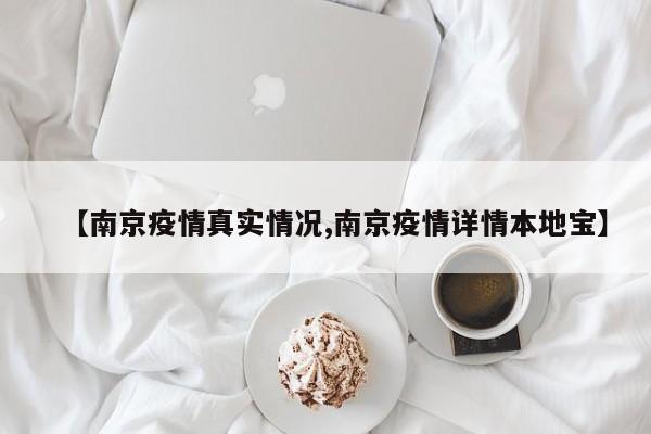【南京疫情真实情况,南京疫情详情本地宝】