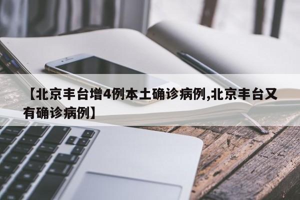 【北京丰台增4例本土确诊病例,北京丰台又有确诊病例】