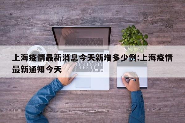 上海疫情最新消息今天新增多少例:上海疫情最新通知今天