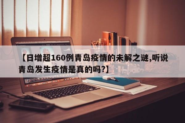 【日增超160例青岛疫情的未解之谜,听说青岛发生疫情是真的吗?】