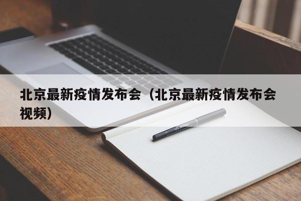 北京最新疫情发布会（北京最新疫情发布会 视频）
