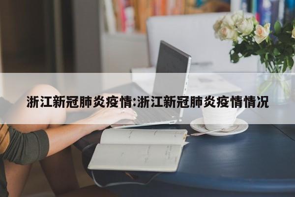 浙江新冠肺炎疫情:浙江新冠肺炎疫情情况
