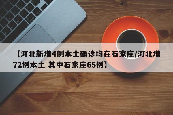【河北新增4例本土确诊均在石家庄/河北增72例本土 其中石家庄65例】