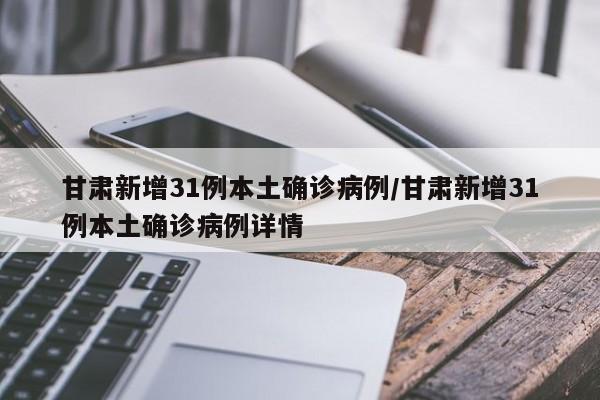 甘肃新增31例本土确诊病例/甘肃新增31例本土确诊病例详情