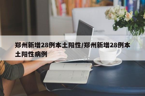 郑州新增28例本土阳性/郑州新增28例本土阳性病例