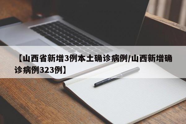 【山西省新增3例本土确诊病例/山西新增确诊病例323例】