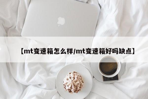 【mt变速箱怎么样/mt变速箱好吗缺点】