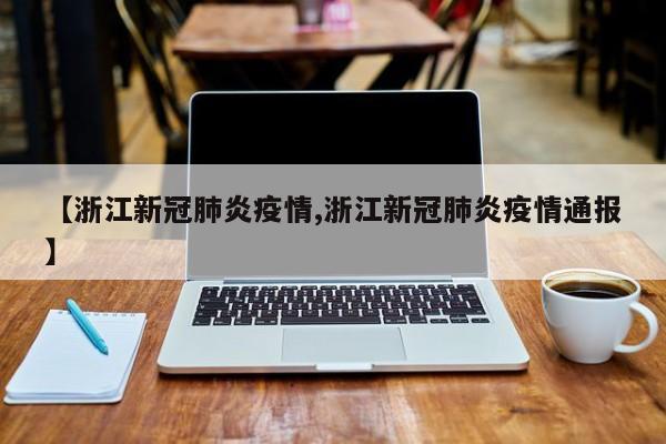 【浙江新冠肺炎疫情,浙江新冠肺炎疫情通报】