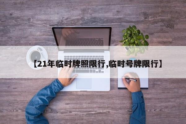 【21年临时牌照限行,临时号牌限行】