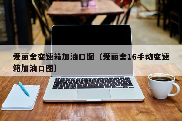 爱丽舍变速箱加油口图（爱丽舍16手动变速箱加油口图）