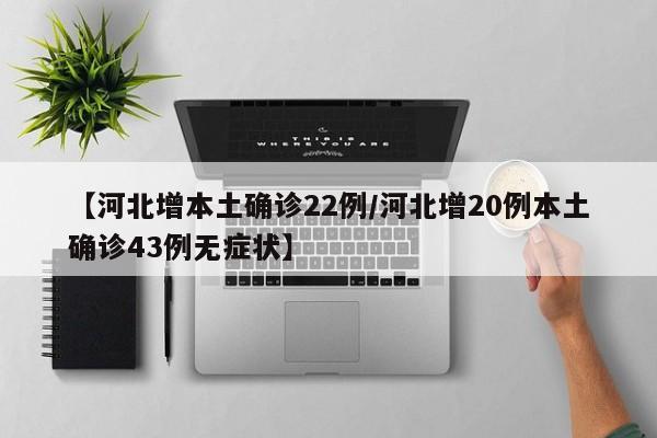 【河北增本土确诊22例/河北增20例本土确诊43例无症状】