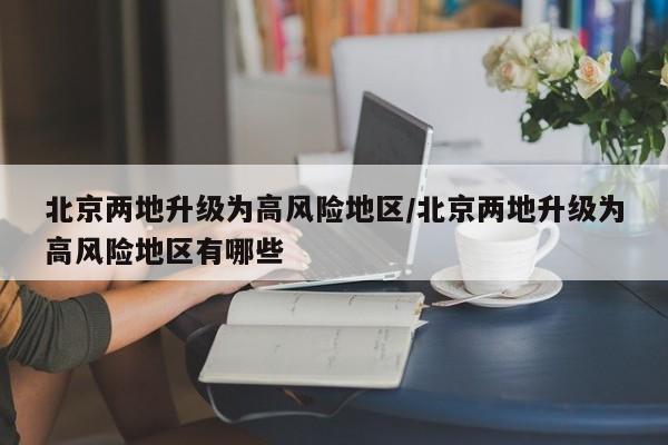 北京两地升级为高风险地区/北京两地升级为高风险地区有哪些