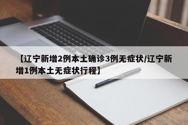 【辽宁新增2例本土确诊3例无症状/辽宁新增1例本土无症状行程】