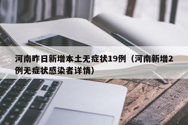 河南昨日新增本土无症状19例（河南新增2例无症状感染者详情）