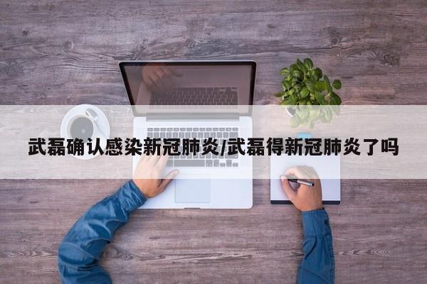 武磊确认感染新冠肺炎/武磊得新冠肺炎了吗