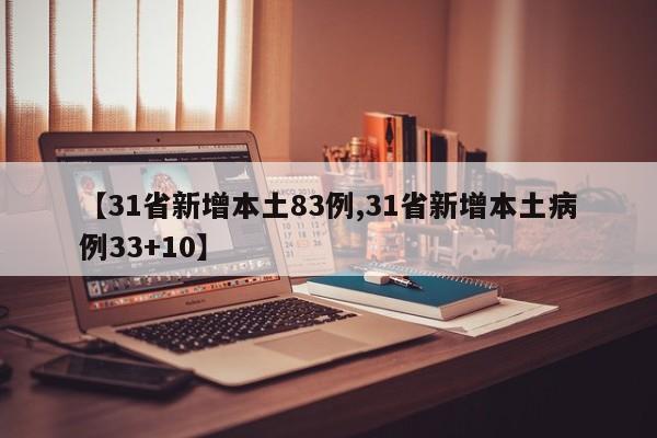 【31省新增本土83例,31省新增本土病例33+10】