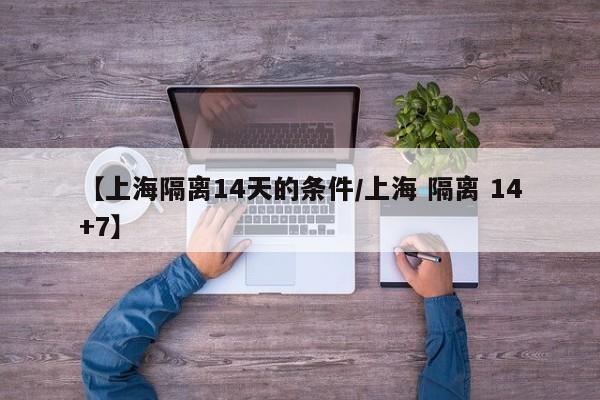 【上海隔离14天的条件/上海 隔离 14+7】