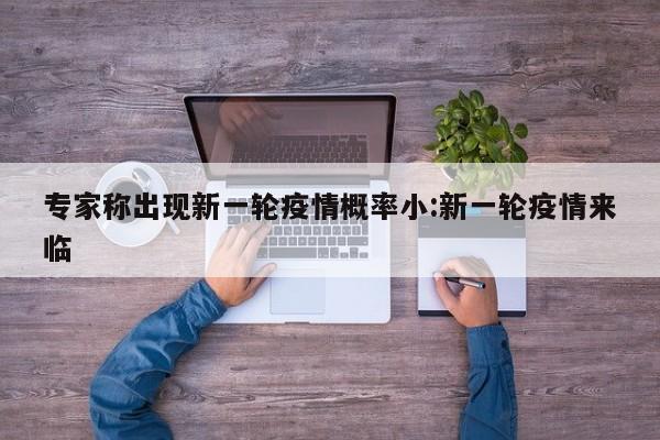专家称出现新一轮疫情概率小:新一轮疫情来临