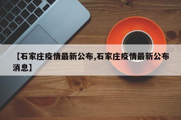 【石家庄疫情最新公布,石家庄疫情最新公布消息】