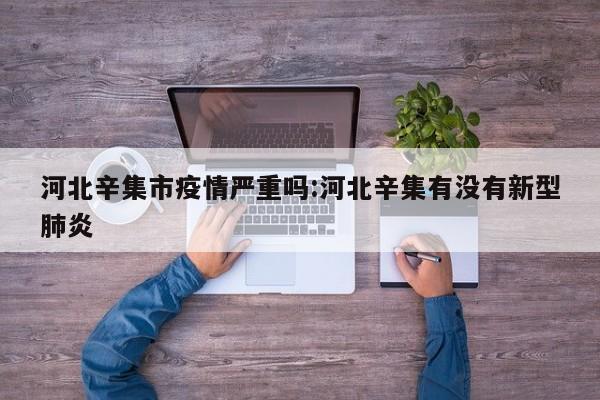 河北辛集市疫情严重吗:河北辛集有没有新型肺炎