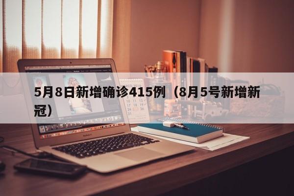 5月8日新增确诊415例（8月5号新增新冠）
