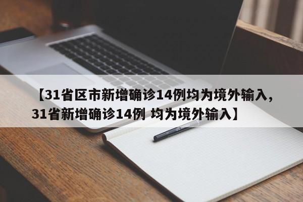 【31省区市新增确诊14例均为境外输入,31省新增确诊14例 均为境外输入】