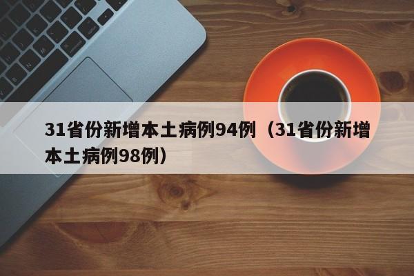 31省份新增本土病例94例（31省份新增本土病例98例）