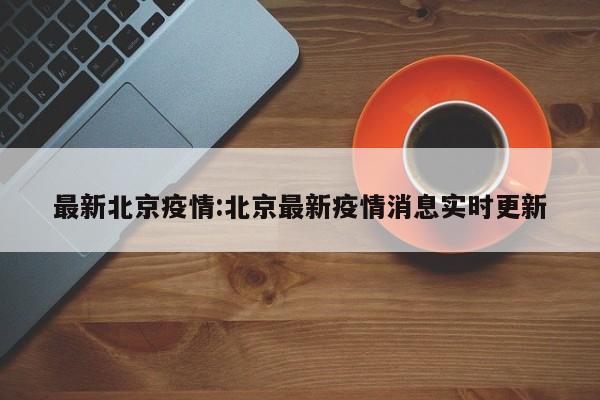 最新北京疫情:北京最新疫情消息实时更新