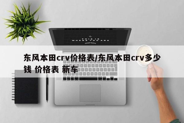 东风本田crv价格表/东风本田crv多少钱 价格表 新车