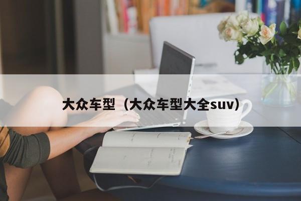 大众车型（大众车型大全suv）