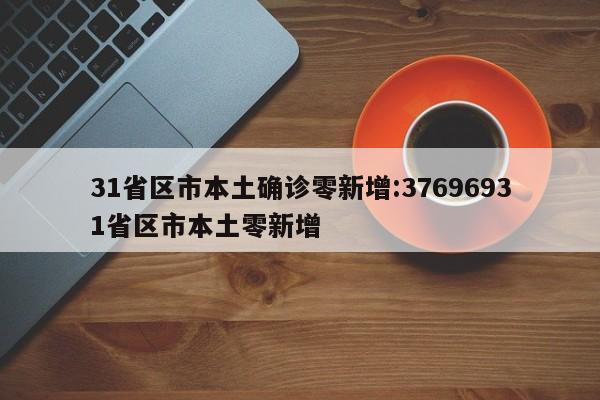 31省区市本土确诊零新增:37696931省区市本土零新增