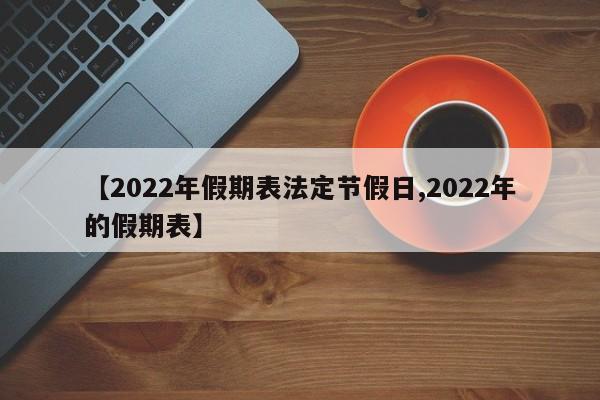 【2022年假期表法定节假日,2022年的假期表】