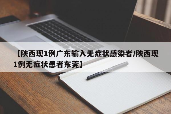 【陕西现1例广东输入无症状感染者/陕西现1例无症状患者东莞】