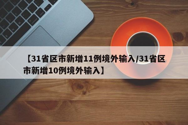 【31省区市新增11例境外输入/31省区市新增10例境外输入】