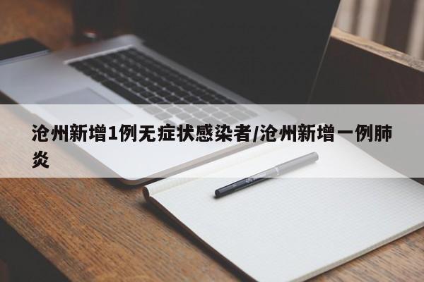 沧州新增1例无症状感染者/沧州新增一例肺炎