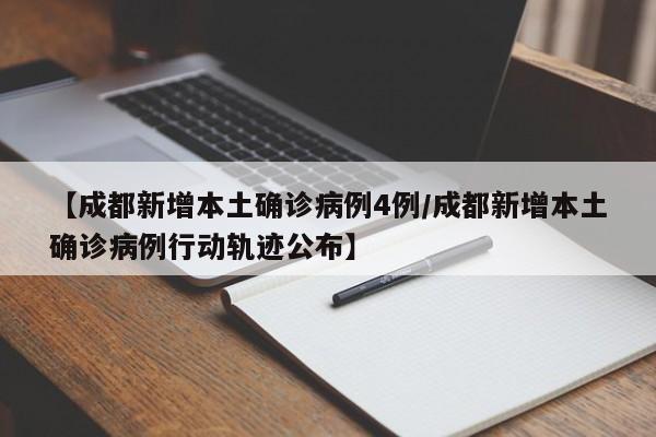 【成都新增本土确诊病例4例/成都新增本土确诊病例行动轨迹公布】