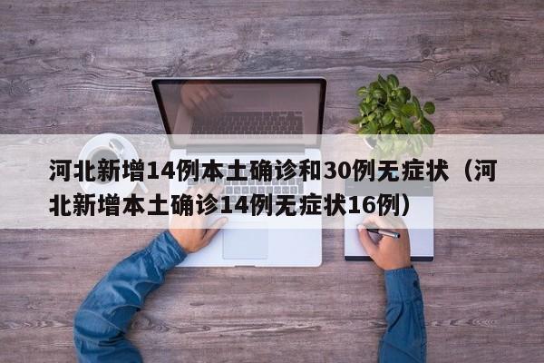 河北新增14例本土确诊和30例无症状（河北新增本土确诊14例无症状16例）