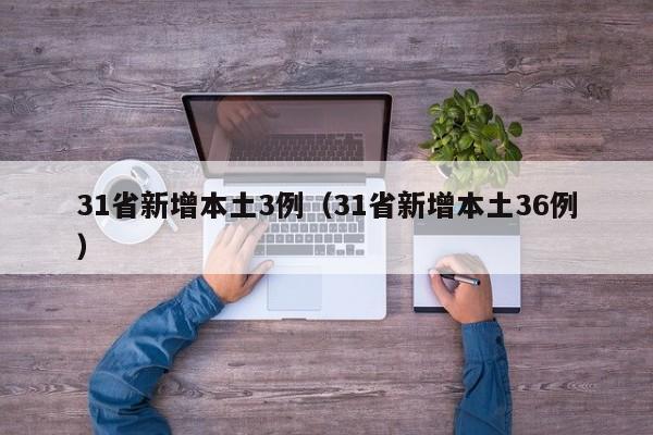 31省新增本土3例（31省新增本土36例）
