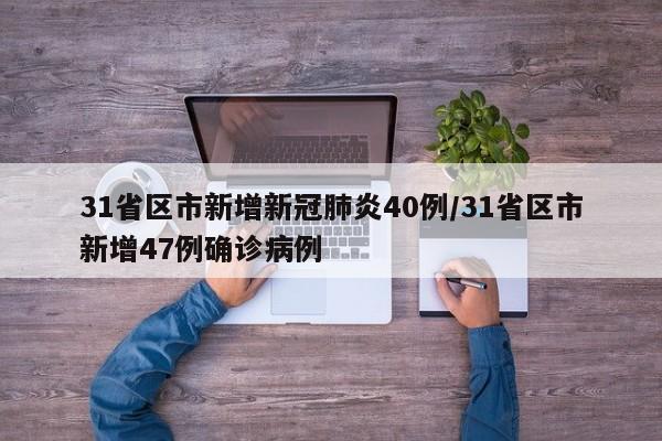 31省区市新增新冠肺炎40例/31省区市新增47例确诊病例
