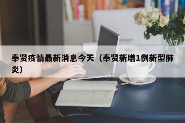 奉贤疫情最新消息今天(奉贤新增1例新型肺炎)