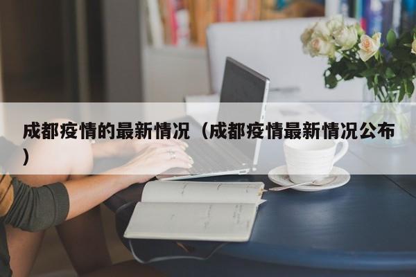 成都疫情的最新情况（成都疫情最新情况公布）